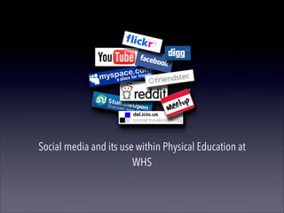 Social media and its use within Physical Education at
WHS
 