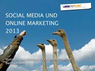 SOCIAL MEDIA UND
ONLINE MARKETING
2013
Vortrag für den KIWANIS-CLUB WEINSTRASSE
Bad Dürkheim
 