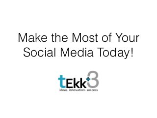 Make the Most of Your
Social Media Today!
 