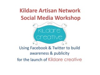 Kildare Artisan Network
Social Media Workshop

Using Facebook & Twitter to build
awareness & publicity
for the launch of Kildare creative

 