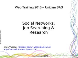 Layoutbyorngjce223,CC-BY
1
Web Training 2013 – Unicam SAS
Social Networks,
Job Searching &
Research (1)
Carlo Vaccari - UniCam carlo.vaccari@unicam.it
http://vaccaricarlo.wordpress.com
maggio-giugno 2013
 