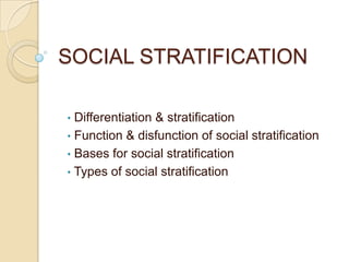 SOCIAL STRATIFICATION
•

Differentiation & stratification
• Function & disfunction of social stratification
• Bases for social stratification
• Types of social stratification

 