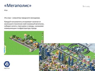 «Мегаполис» - й слайд Игра Эта игра – симулятор городского менеджера. Каждый пользователь отстраивает начиная от маленького поселения свой огромный мегаполис, собирая налоги, строя дома и заводы, налаживая коммуникации и инфраструктуру города. 