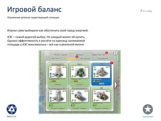 Игровой баланс - й слайд Отражение реально существующей ситуации Игроки сами выбирали как обеспечить свой город энергией. АЭС – самый дорогой выбор. Не каждый может её купить. Однако эффективность в расчёте на единицу занимаемой площади у АЭС максимальна – всё как в реальной жизни. 