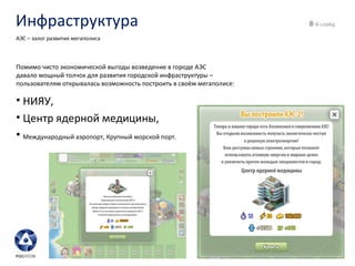 Инфраструктура - й слайд АЭС – залог развития мегаполиса Помимо чисто экономической выгоды возведение в городе АЭС  давало мощный толчок для развития городской инфраструктуры – пользователям открывалась возможность построить в своём мегаполисе: НИЯУ, Центр ядерной медицины,  Международный аэропорт, Крупный морской порт. 