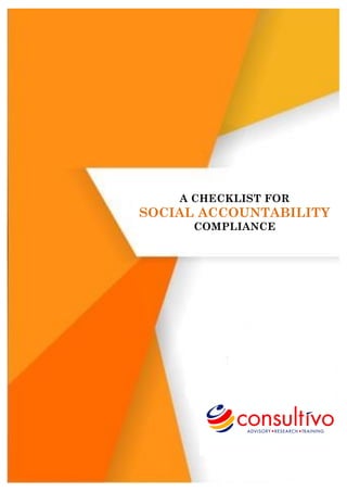 Intellectual Property of Consultivo Business Solutions Pvt. Ltd.
SOCIAL
ACCOUNTABILITY
COMPLIANCE
TOOLKIT
[Type the document subtitle]
consultivo1
[Pick the date]
A CHECKLIST FOR
SOCIAL ACCOUNTABILITY
COMPLIANCE
 