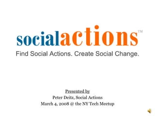 Presented by Peter Deitz, Social Actions March 4, 2008 @ the NY Tech Meetup Find Social Actions. Create Social Change. 