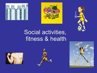 Social activities,  fitness & health 