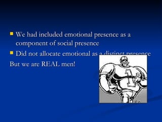 <ul><li>We had included emotional presence as a component of social presence </li></ul><ul><li>Did not allocate emotional ...