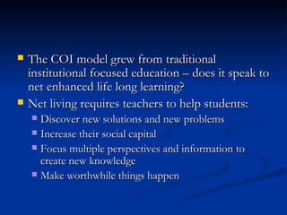 <ul><li>The COI model grew from traditional institutional focused education – does it speak to net enhanced life long lear...
