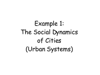 Example 1: The Social Dynamics of Cities (Urban Systems) 