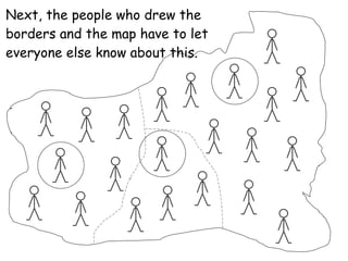 Next, the people who drew the borders and the map have to let everyone else know about this. 