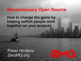 Revolutionary Open Source
Pieter Hintjens
ZeroMQ.org
How to change the game by
helping selfish people work
together on your projects
 