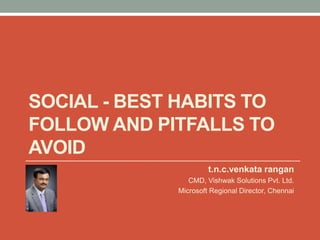 Social - Best Habits to follow and Pitfalls to avoid t.n.c.venkatarangan CMD, Vishwak Solutions Pvt. Ltd. Microsoft Regional Director, Chennai 