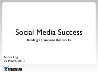 Social Media Success
Building a Campaign that works
Audra Eng
25 March 2010
 