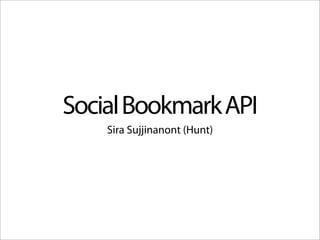 Social Bookmark API
    Sira Sujjinanont (Hunt)
 