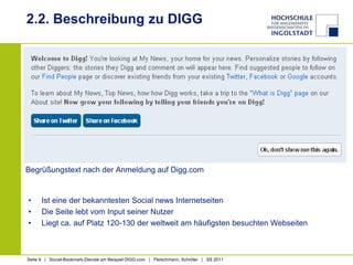2.2. Beschreibung zu DIGGBegrüßungstext nach der Anmeldung auf Digg.comIst eine der bekanntesten Socialnews InternetseitenDie Seite lebt vom Input seiner NutzerLiegt ca. auf Platz 120-130 der weltweit am häufigsten besuchten Webseiten
