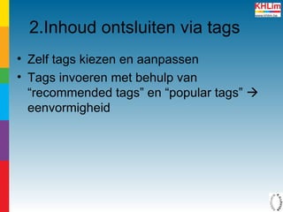 2.Inhoud ontsluiten via tags Zelf tags kiezen en aanpassen Tags invoeren met behulp van “recommended tags” en “popular tags”   eenvormigheid 