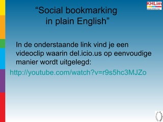 “ Social bookmarking  in plain English” In de onderstaande link vind je een videoclip waarin del.icio.us op eenvoudige manier wordt uitgelegd: http:// youtube.com / watch ?v=r9s5hc3MJZo 