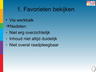 1. Favorieten bekijken Via werkbalk Nadelen: Niet erg overzichtelijk Inhoud niet altijd duidelijk Niet overal raadpleegbaar 