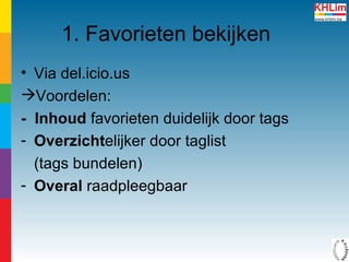 1. Favorieten bekijken Via del.icio.us Voordelen:  -  Inhoud  favorieten   duidelijk door tags Overzicht elijker door taglist  (tags bundelen) Overal  raadpleegbaar 