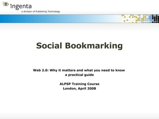 Social Bookmarking Web 2.0: Why it matters and what you need to know  a practical guide ALPSP Training Course London, April 2008 