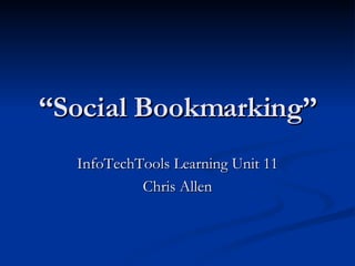 “ Social Bookmarking” InfoTechTools Learning Unit 11 Chris Allen 