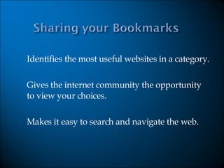 Identifies the most useful websites in a category. Gives the internet community the opportunity to view your choices. Makes it easy to search and navigate the web. 