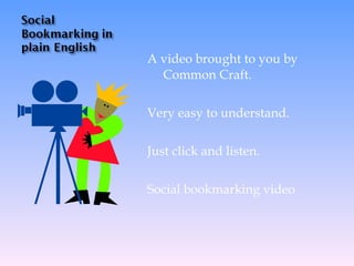 A video brought to you by Common Craft.  Very easy to understand.  Just click and listen. Social bookmarking video 