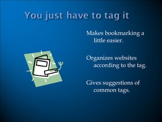 Makes bookmarking a little easier. Organizes websites according to the tag. Gives suggestions of common tags. 