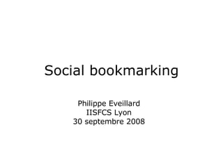 Social bookmarking Philippe Eveillard IISFCS Lyon 30 septembre 2008 