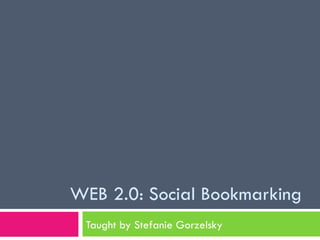 WEB 2.0: Social Bookmarking Taught by Stefanie Gorzelsky 