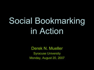 Social Bookmarking in Action Derek N. Mueller Syracuse University Monday, August 20, 2007 