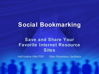 Social Bookmarking Save and Share Your Favorite Internet Resource Sites Half Hollow Hills PDP  Ellen Robertson, facilitator 