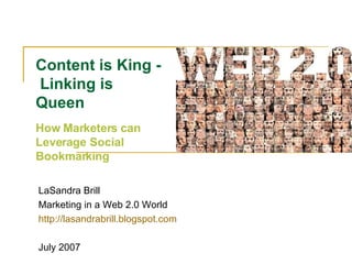 Content is King -  Linking is Queen  How Marketers can Leverage Social Bookmarking LaSandra Brill Marketing in a Web 2.0 World http://lasandrabrill.blogspot.com   July 2007 