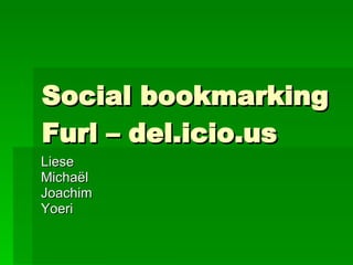 Social bookmarking Furl – del.icio.us Liese Michaël Joachim Yoeri 