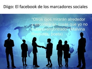 Diigo: El facebook de los marcadores sociales  Mario A. Núñez Molina Diigo: El facebook de los marcadores sociales “ Otros ojos mirarán alrededor y encontrarán cosas que yo no hubiera encontrado” (Malvina Reynolds, poeta)  