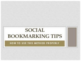 SOCIAL
BOOKMARKING TIPS
HOW TO USE THIS METHOD PROPERLY
 