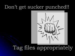 Don’t get sucker punched!! Tag files appropriately 