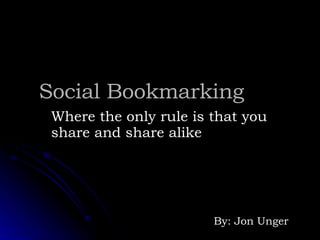 Social Bookmarking Where the only rule is that you share and share alike By: Jon Unger 