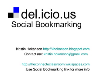 del.icio.us Social Bookmarking Kristin Hokanson  http: //khokanson . blogspot .com Contact me:  kristin . [email_address] .com   http://theconnecteclassroom.wikispaces.com Use Social Bookmarking link for more info 