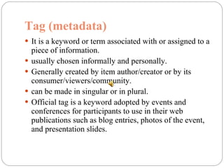 Tag (metadata) <ul><li>It is a keyword or term associated with or assigned to a piece of information. </li></ul><ul><li>us...