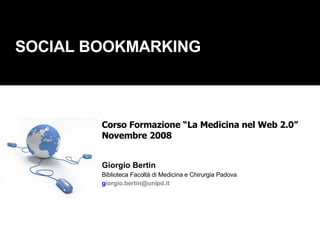 SOCIAL BOOKMARKING Corso Formazione “La Medicina nel Web 2.0” Novembre 2008 Giorgio Bertin Biblioteca Facoltà di Medicina e Chirurgia Padova g [email_address]   