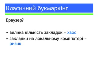 Класичний букмаркінг Браузер ? велика кількість закладок =  хаос закладки на локальному комп ’ ютері =  ризик 