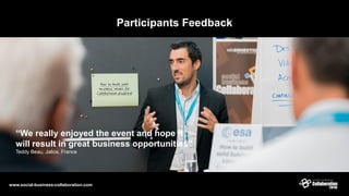 Participants Feedback
www.social-business-collaboration.com
“We really enjoyed the event and hope it
will result in great business opportunities”
Teddy Beau, Jalios, France
 