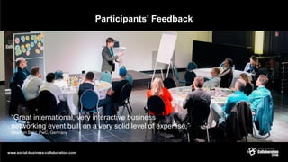 Participants’ Feedback
“Great international, very interactive business
networking event built on a very solid level of expertise.”
Stephan Bohr, PwC, Germany
www.social-business-collaboration.com
 