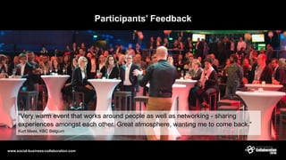 Participants’ Feedback
“Very warm event that works around people as well as networking - sharing
experiences amongst each other. Great atmosphere, wanting me to come back.“
Kurt Mees, KBC Belgium
www.social-business-collaboration.com
 