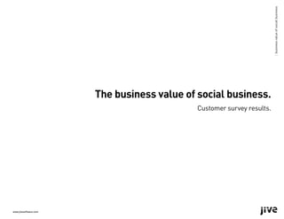 | business value of social business
                       The business value of social business.
                                             Customer survey results.




www.jivesoftware.com
 