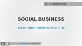 SOCIAL BUSINESS
Het ultieme slidedeck voor 2016
2016 (and beyond)
#SocialBusiness - JochemKoole.nl
 