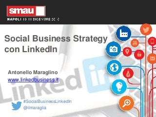 Social Business Strategy
con LinkedIn
Antonello Maraglino
www.linkedbusiness.it
#SocialBusinessLinkedIn
@ilmaraglia
 